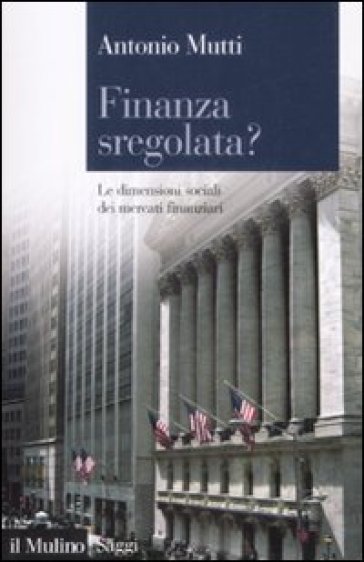 Finanza sregolata? Le dimensioni sociali dei mercati finanziari - Antonio Mutti