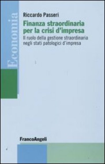 Finanza straordinaria per la crisi d'impresa. Il ruolo della gestione straordinaria negli stati patologici d'impresa - Riccardo Passeri