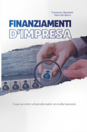 Finanziamenti d impresa. Come accedere a fonti alternative al credito bancario