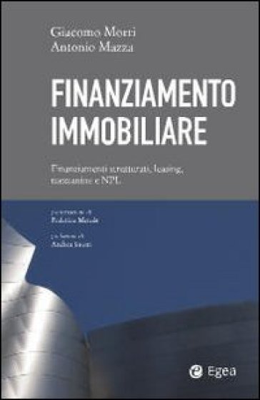 Finanziamento immobiliare. Finanziamenti strutturati, leasing, mezzanine e NPL - Giacomo Morri - Antonio Mazza