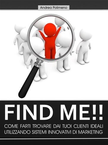 Find Me!! Come farti trovare dai tuoi clienti ideali utilizzando sistemi innovativi di marketing - Andrea Polimeno