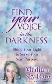 Find Your Voice in the Darkness: Shine Your Light to Serve Your Soul Purpose
