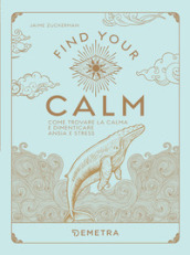 Find your calm. Come trovare la calma e dimenticare ansia e stress