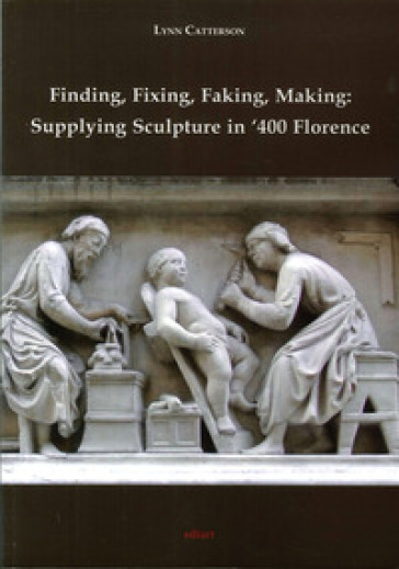 Finding, fixing, faking, making. Supplying sculpture in '400 Florence - Lynn Catterson