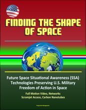 Finding the Shape of Space - Future Space Situational Awareness (SSA) Technologies Preserving U.S. Military Freedom of Action in Space, Full Motion Video, Networks, Scramjet Access, Carbon Nanotubes