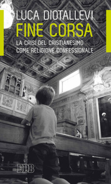 Fine corsa. La crisi del Cristianesimo come religione confessionale - Luca Diotallevi