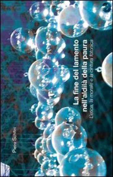 Fine del lamento nell'aldilà della paura. L'etica, la morale e la cintura fotonica (La) - Pietro Schifini