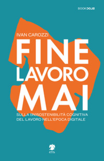 Fine lavoro mai. Sulla (in)sostenibilità del lavoro nell'epoca digitale - Ivan Carozzi