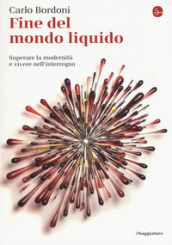 Fine del mondo liquido. Superare la modernità e vivere nell interregno