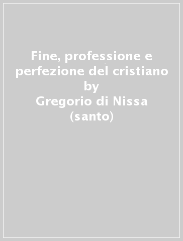 Fine, professione e perfezione del cristiano - Gregorio di Nissa (santo)