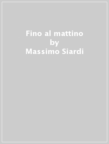 Fino al mattino - Massimo Siardi