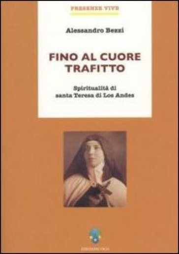 Fino al cuore trafitto. Spiritualità di santa Teresa di los Andes - Alessandro Bezzi