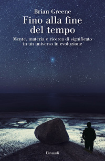 Fino alla fine del tempo. Mente, materia e ricerca di significato in un universo in evoluzione - Brian Greene