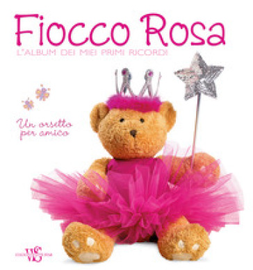 Fiocco rosa. L'album dei miei primi ricordi. Un orsetto per amico. Ediz. illustrata