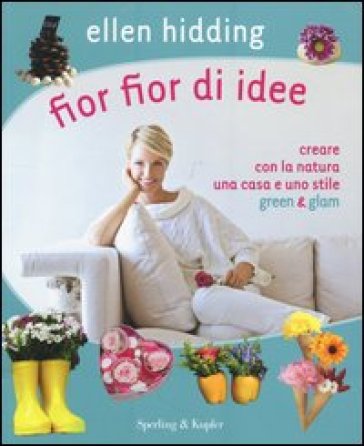 Fior fior di idee. Creare con la natura una casa e uno stile green & glam - Ellen Hidding