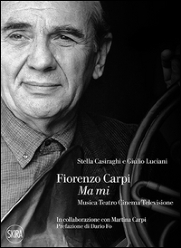 Fiorenzo Carpi. Ma mi. Musica teatro cinema televisione - Stella Casiraghi - Giulio Luciani