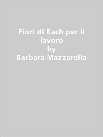 Fiori di Bach per il lavoro - Barbara Mazzarella