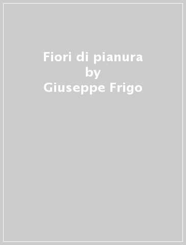 Fiori di pianura - Giuseppe Frigo - Michele Zanetti - Paolo Spigariol