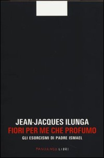 Fiori per me che profumo. Gli esorcismi di padre Ismael - Jean-Jacques Ilunga