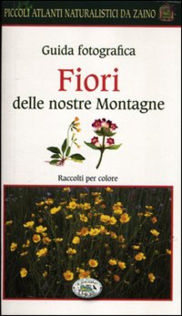 Fiori delle nostre montagne. Guida fotografica. Piccoli atlanti naturalistici da zaino - Barbara Polettini