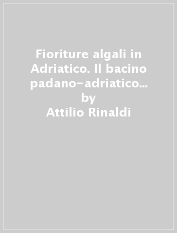 Fioriture algali in Adriatico. Il bacino padano-adriatico tra sviluppo e scienza - Attilio Rinaldi