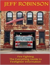 Fire Fighting: The Everything Guide to Firefighter Information