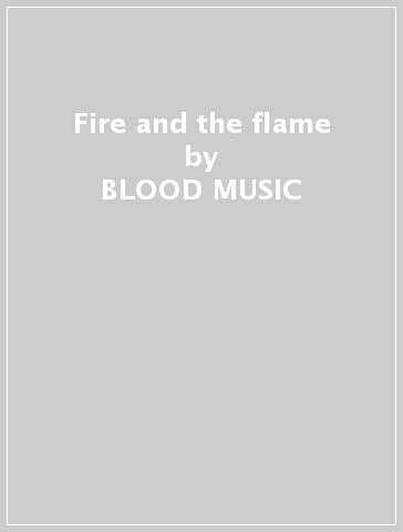 Fire and the flame - BLOOD MUSIC