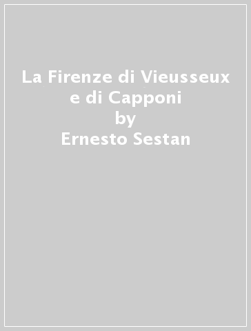 La Firenze di Vieusseux e di Capponi - Ernesto Sestan