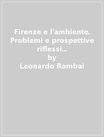 Firenze e l'ambiente. Problemi e prospettive riflessi dalla stampa quotidiana - Leonardo Rombai