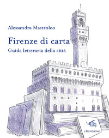 Firenze di carta. Guida letteraria della città - Alessandra Mastroleo