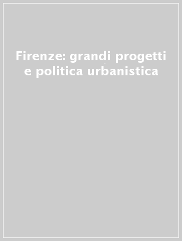 Firenze: grandi progetti e politica urbanistica