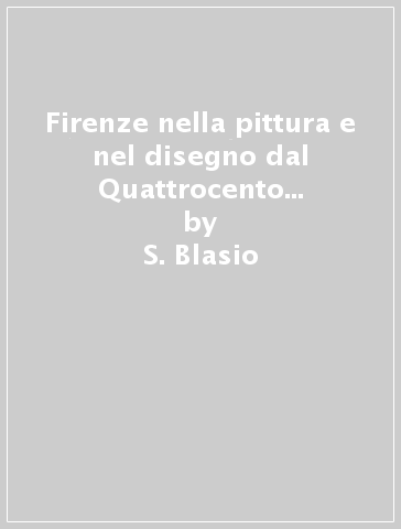 Firenze nella pittura e nel disegno dal Quattrocento al Settecento - S. Blasio - Mina Gregori