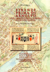 Firenze prima di Arnolfo. Città e architettura dal XI secolo alla metà del Dugento. Ediz. italiana e inglese