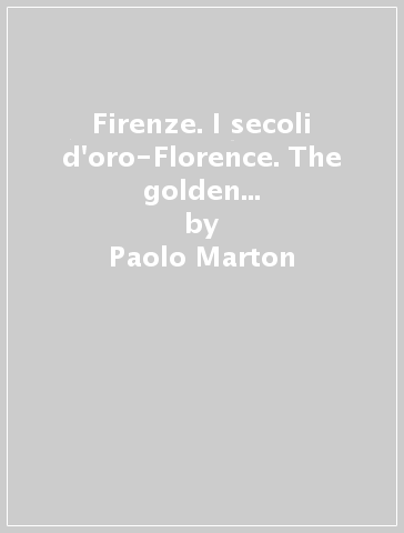 Firenze. I secoli d'oro-Florence. The golden centuries. Ediz. italiana e inglese - Paolo Marton - Scalini