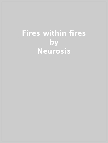 Fires within fires - Neurosis