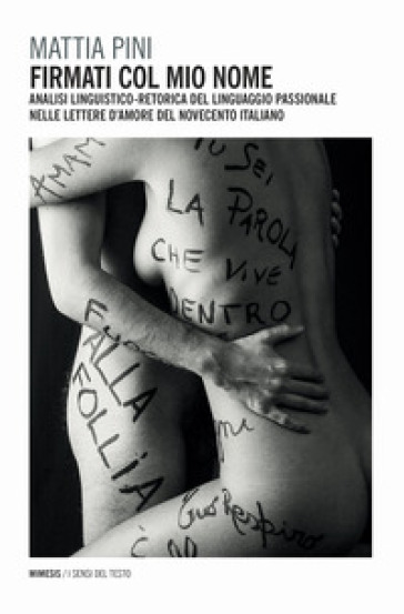 Firmati col mio nome. Analisi linguistico-retorica del linguaggio passionale nelle lettere d'amore del Novecento italiano - Mattia Pini