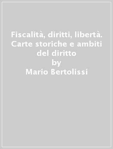 Fiscalità, diritti, libertà. Carte storiche e ambiti del diritto - Mario Bertolissi
