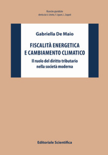 Fiscalità energetica e cambiamento climatico. Il ruolo del diritto tributario nella società moderna - Gabriella De Maio