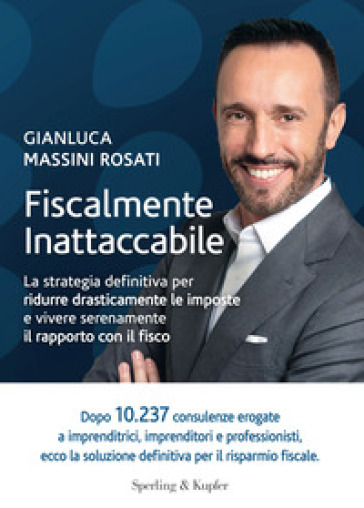 Fiscalmente inattaccabile. La strategia definitiva per ridurre drasticamente le imposte e vivere serenamente il rapporto con il fisco - Gianluca Massini Rosati