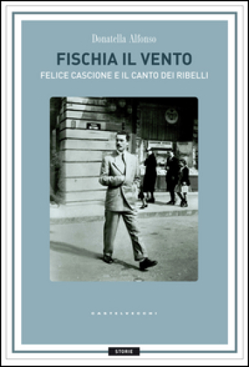 Fischia il vento. Felice Cascione e il canto dei ribelli - Donatella Alfonso