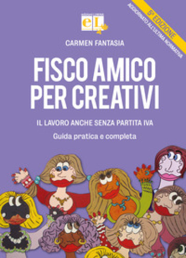 Fisco amico per creativi. Il lavoro anche senza partita IVA. Guida pratica e completa - Carmen Fantasia