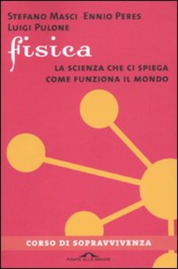 Fisica. Corso di sopravvivenza. La scienza che ci spiega come funziona il mondo - Ennio Peres - Stefano Masci - Luigi Pulone