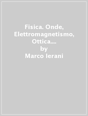Fisica. Onde, Elettromagnetismo, Ottica. Compendio all'esame universitario - Marco Ierani - Giorgio De Pascalis
