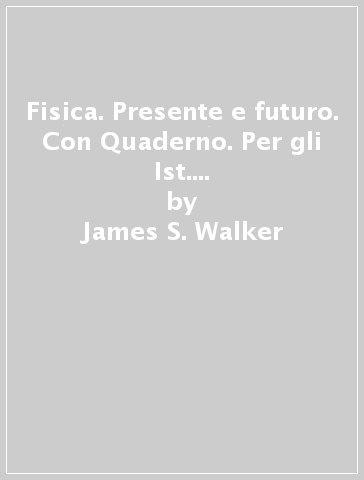 Fisica. Presente e futuro. Con Quaderno. Per gli Ist. tecnici e professionali - James S. Walker