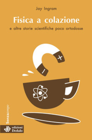 Fisica a colazione e altre storie scientifiche poco ortodosse - Jay Ingram