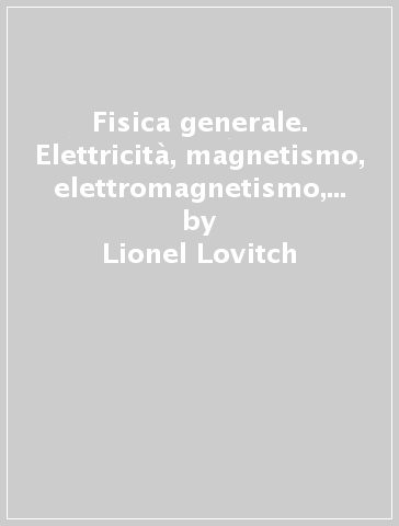 Fisica generale. Elettricità, magnetismo, elettromagnetismo, relatività ristretta, ottica, meccanica quantistica - Sergio Rosati - Lionel Lovitch