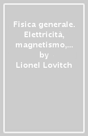Fisica generale. Elettricità, magnetismo, elettromagnetismo, relatività ristretta, ottica, meccanica quantistica