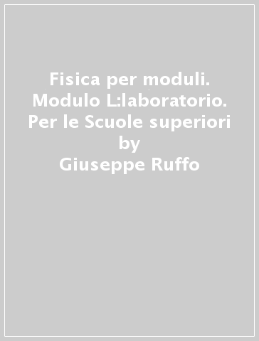 Fisica per moduli. Modulo L:laboratorio. Per le Scuole superiori - Giuseppe Ruffo