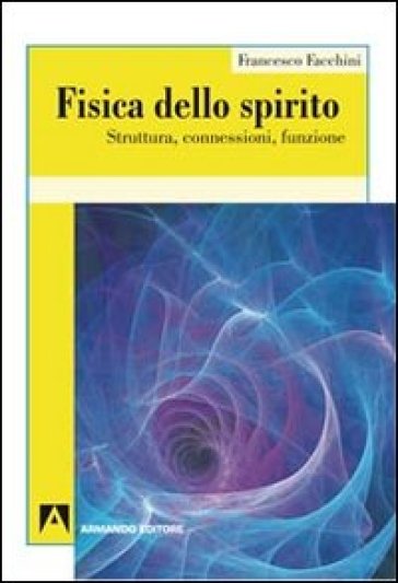 Fisica dello spirito. Struttura, connessioni, funzione - Francesco Facchini