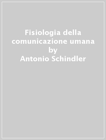 Fisiologia della comunicazione umana - Antonio Schindler - Oskar Schindler